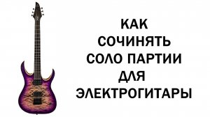 Как сочинять соло партии для электрогитары на примере progressive melodic solo