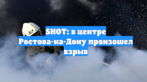 SHOT: в центре Ростова-на-Дону произошел взрыв