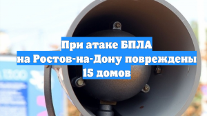 При атаке БПЛА на Ростов-на-Дону повреждены 15 домов