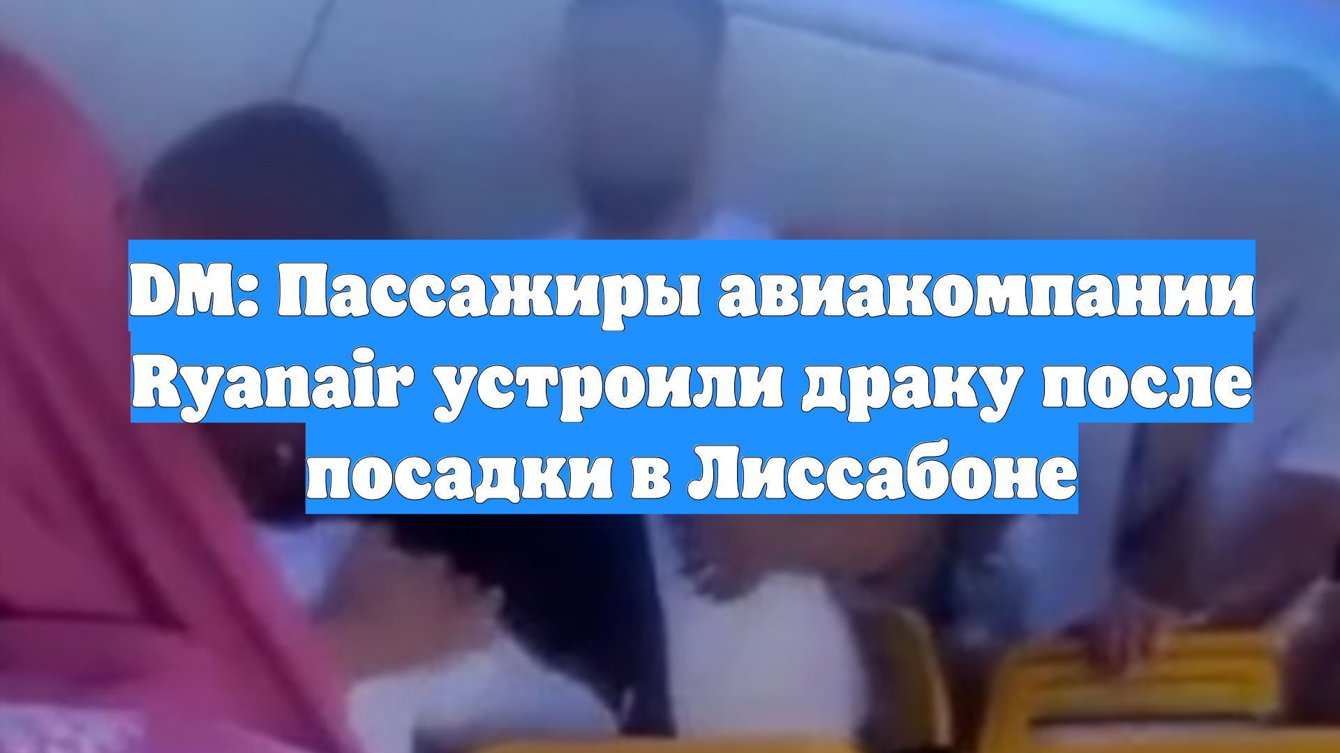 DM: Пассажиры авиакомпании Ryanair устроили драку после посадки в Лиссабоне