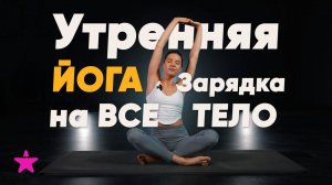 Утренняя ЙОГА-Зарядка на ВСЕ ТЕЛО