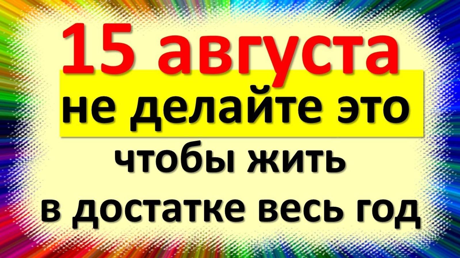 15 августа Не делайте этого, чтобы прожить в достаточном количестве весь год. Народные приметы и ... смотреть онлайн