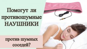 Помогут ли противошумные наушники против шумных соседей?