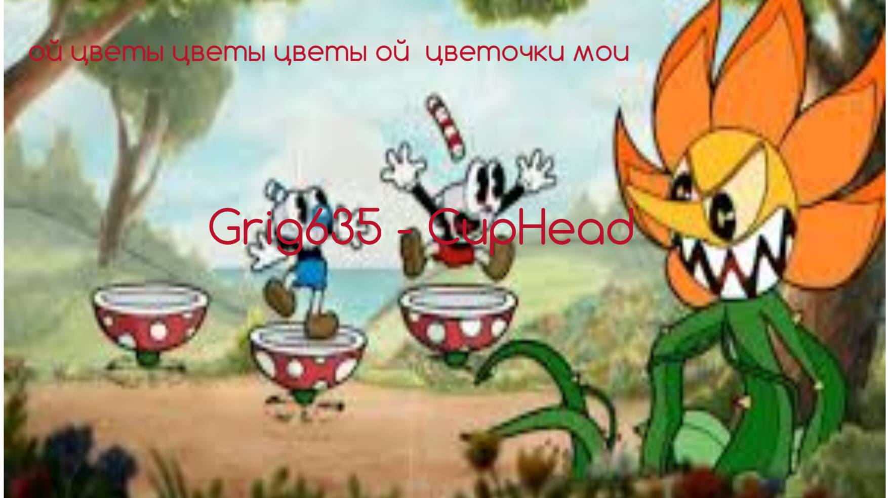 Ой цветы цветы цветы Ой цветочки мои-CupHead 2 серия:Grig635