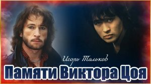 15 АВГУСТА...ПАМЯТИ ВИКТОРА ЦОЯ...ИГОРЬ ТАЛЬКОВ