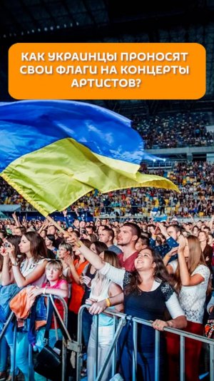Как украинцы проносят свои флаги на концерты артистов?