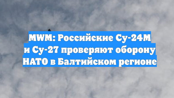 MWM: Российские Су-24М и Су-27 проверяют оборону НАТО в Балтийском регионе