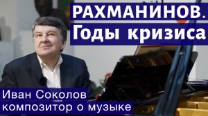 Лекция 143. С.В. Рахманинов. Годы кризиса. Прелюдия Опус 23 № 3.I Композитор Иван Соколов о музыке.