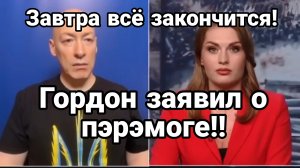 ЗАВТРА ВСЁ ЗАКОНЧИТСЯ! ГОРДОН ЗАЯВИЛ О ПЭРЭМОГЕ!