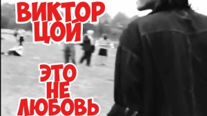 Виктор Цой - Это не любовь