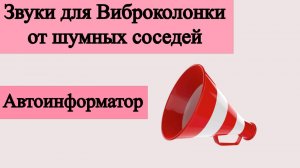 Звуки для виброколонки, от шумных соседей. Автоинформатор