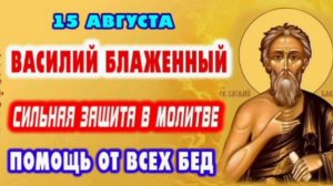 15 АВГУСТА- ДЕНЬ ПАМЯТИ ВЕЛИКОГО СВЯТОГО ВАСИЛИЯ БЛАЖЕННОГО. 
СИЛЬНАЯ МОЛИТВА