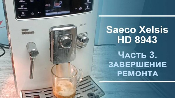 Завершение ремонта кофемашины Saeco Xelsis HD 8943. Третья серия.
