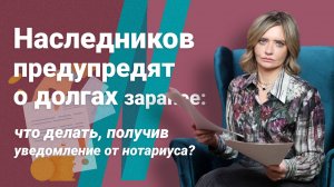Наследников предупредят о долгах заранее: что делать, получив уведомление от нотариуса?