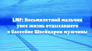 LMF: Восьмилетний мальчик унес жизнь отдыхавшего в бассейне Швейцарии мужчины