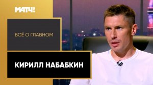 «Всё о главном». Кирилл Набабкин