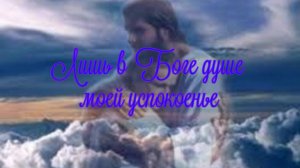 Лишь в Боге душе моей успокоенье