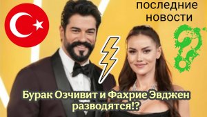 ТУРЕЦКАЯ ЗВЁЗДНАЯ ПАРА БУРАК ОЗЧИВИТ И ФАХРИЕ ЭВДЖЕН РАЗВОДЯТС!? ПОСЛЕДНИЕ НОВОСТИ ИЗ ЖИЗНИ ПАРЫ