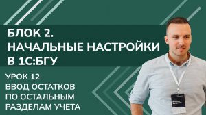 1C:БГУ. Блок 2. Начальные настройки. Урок 12, Ч2: Ввод остатков по остальным разделам учета (2025)