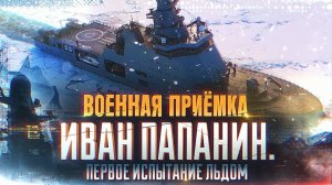 Военная приёмка.«Иван Папанин». Первое испытание льдом».