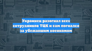 Украинец разогнал всех сотрудников ТЦК и сам погнался за убежавшим военкомом