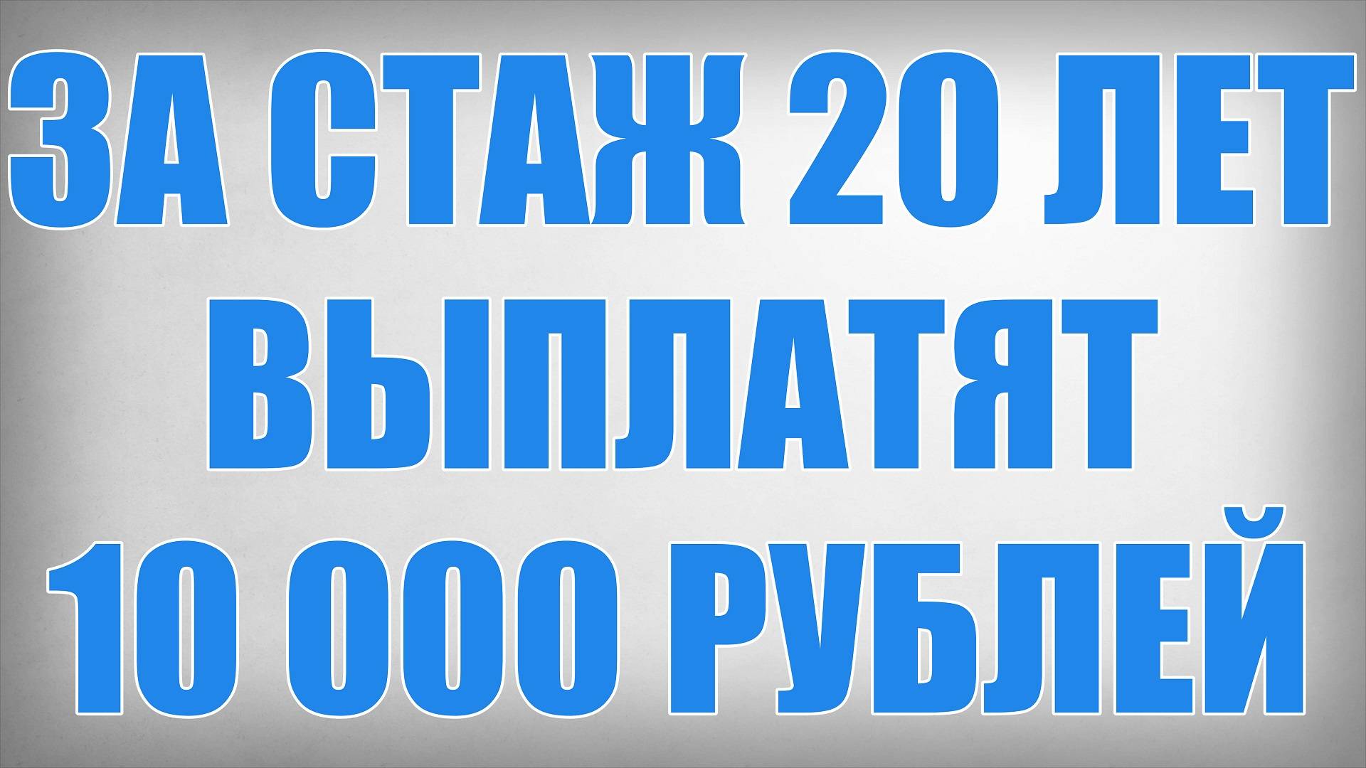 За Стаж 20 лет Выплатят 10 000 рублей смотреть онлайн
