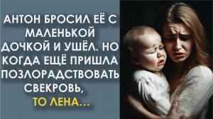 Антон бросил её с маленькой дочкой и ушёл. Но когда ещё пришла позлорадствовать свекровь, то Лена