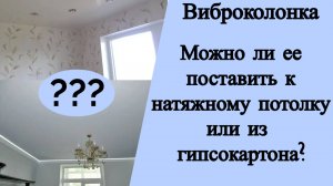 Виброколонка. Можно ли ее поставить к натяжному потолку или из гипсокартона?