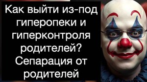 Сепарация от родителей. Как выйти из-под гиперопеки и гиперконтроля родителей? Руководство