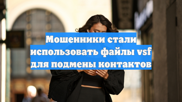 Мошенники стали использовать файлы vsf для подмены контактов