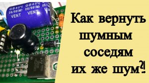 Как вернуть обратно шумным соседям их же шум?