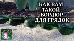 Как сделать ограждение для грядок из бутылок   Бордюр для грядок из подручных средств