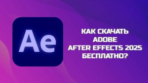 КАК БЕСПЛАТНО СКАЧАТЬ ADOBE AFTER EFFECTS В 2025 ГОДУ?