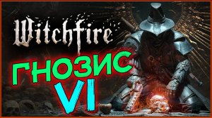 Гнозис VI - Охотник на ведьм в Witchfire - продолжаем очищать мир - стрим 6