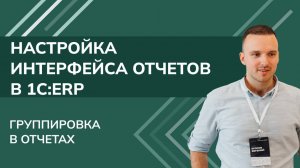 1С:ERP. Настройка интерфейса отчетов: группировка в отчетах (2025 г.)