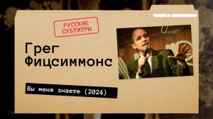 Грег Фицсиммонс - Вы меня знаете (2024) русские субтитры