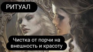 Ритуал - чистка от порчи на внешность и красоту. #ритуал