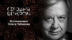 К 90-летию со дня рождения Олега Табакова. Сегодня вечером. Выпуск от 16.08.2025