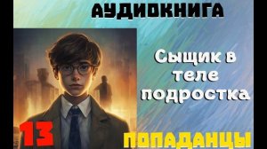 АУДИОКНИГА: ПОПАДАНЦЫ- СЫЩИК В ТЕЛЕ ПОДРОСТКА ЧАСТЬ 13