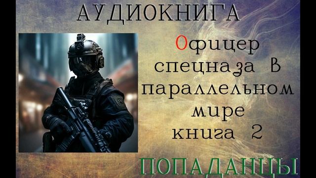 АУДИОКНИГА: ОФИЦЕР СПЕЦНАЗА В ПАРАЛЛЕЛЬНОМ МИРЕ// КНИГА 2 смотреть онлайн