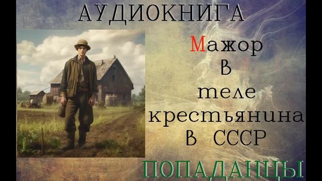 АУДИОКНИГА: ПОПАДАНЦЫ - МАЖОР В ТЕЛЕ КРЕСТЬЯНИНА В СССР (Книга 1) смотреть онлайн