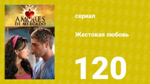 Жестокая любовь 120 серия (сериал, 2006)