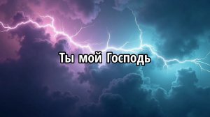 Ты мой Господь