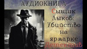 АУДИОКНИГА: ДЕТЕКТИВ- СЫЩИК ЛЫКОВ: УБИЙСТВО НА ЯРМАРКЕ