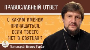 С каким именем причащаться, если твоего нет в святцах ? Протоиерей Виктор Горбач