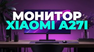 Xiaomi A27i — Обзор Стильного и Яркого Монитора 27" для Работы и Игр! 🖥️🔥