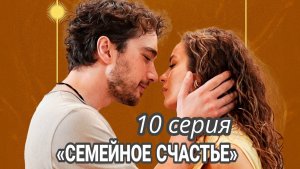 ТУРЕЦКИЙ СЕРИАЛ «СЕМЕЙНОЕ СЧАСТЬЕ» 10 СЕРИЯ (обзор»ОПИСАНИЕ СЕРИИ