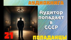 АУДИОКНИГА: ПОПАДАНЦЫ - АУДИТОР ПОПАДАЕТ В СССР (Книга 21)