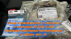 Умер катализатор у Ларгуса с мотором 21129 1.6!!! Заменил целиком катализатор в сборе evro-5