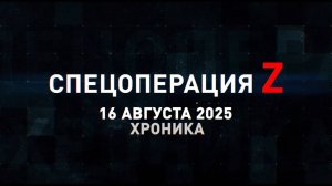 Спецоперация Z: хроника главных военных событий 16 августа